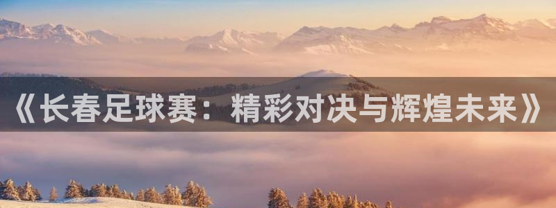 《长春足球赛：精彩对决与辉煌未来》